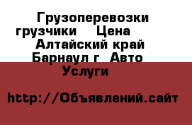 Грузоперевозки грузчики  › Цена ­ 150 - Алтайский край, Барнаул г. Авто » Услуги   